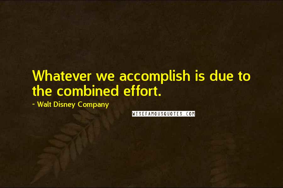 Walt Disney Company Quotes: Whatever we accomplish is due to the combined effort.