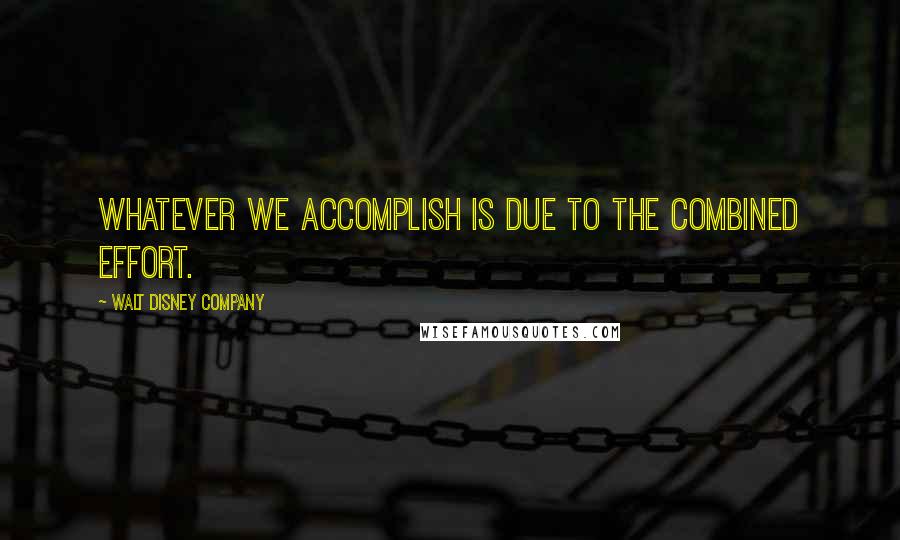 Walt Disney Company Quotes: Whatever we accomplish is due to the combined effort.