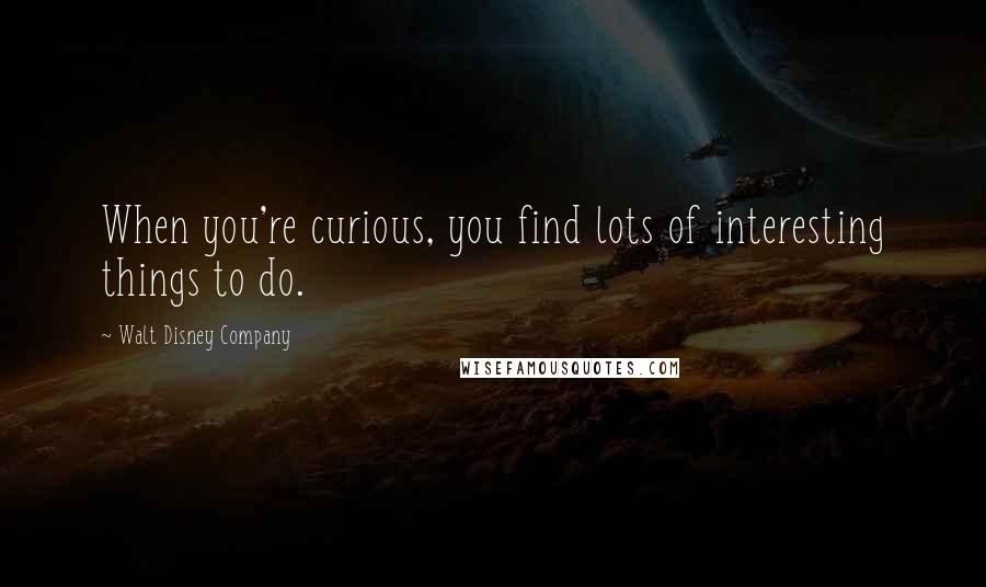 Walt Disney Company Quotes: When you're curious, you find lots of interesting things to do.
