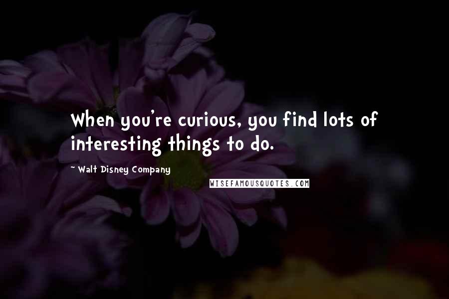 Walt Disney Company Quotes: When you're curious, you find lots of interesting things to do.