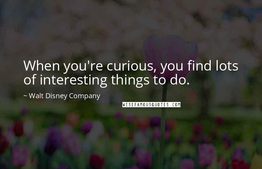 Walt Disney Company Quotes: When you're curious, you find lots of interesting things to do.