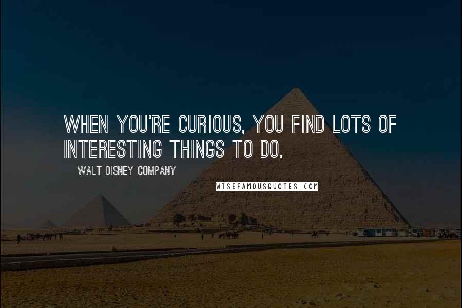 Walt Disney Company Quotes: When you're curious, you find lots of interesting things to do.