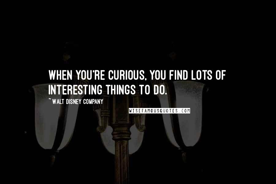 Walt Disney Company Quotes: When you're curious, you find lots of interesting things to do.