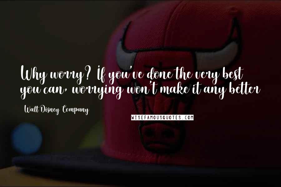 Walt Disney Company Quotes: Why worry? If you've done the very best you can, worrying won't make it any better