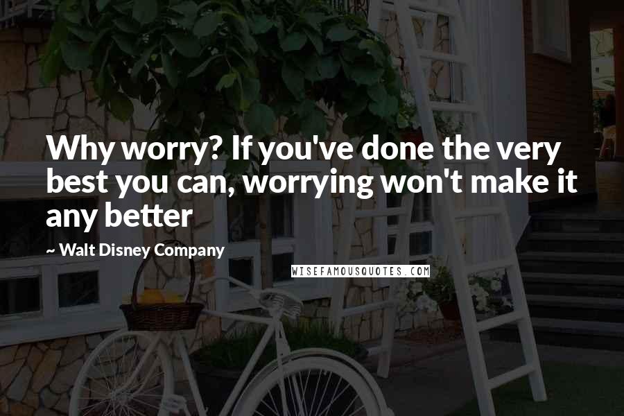 Walt Disney Company Quotes: Why worry? If you've done the very best you can, worrying won't make it any better