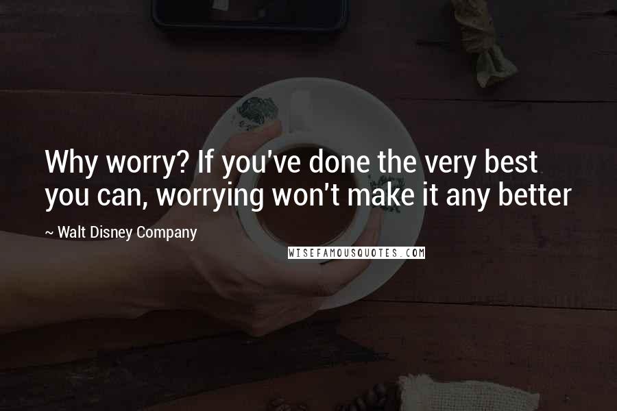 Walt Disney Company Quotes: Why worry? If you've done the very best you can, worrying won't make it any better