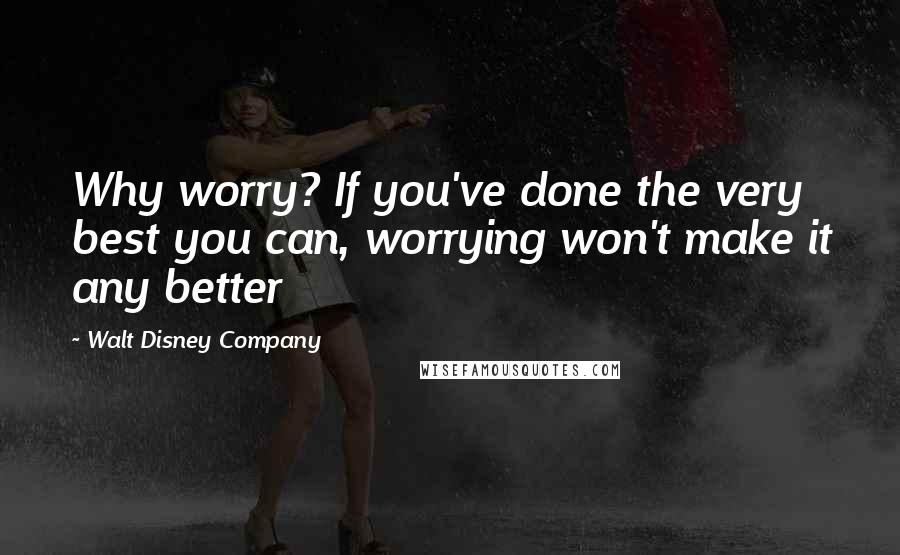 Walt Disney Company Quotes: Why worry? If you've done the very best you can, worrying won't make it any better