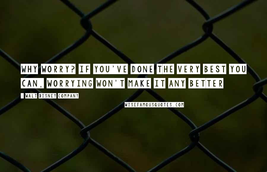 Walt Disney Company Quotes: Why worry? If you've done the very best you can, worrying won't make it any better