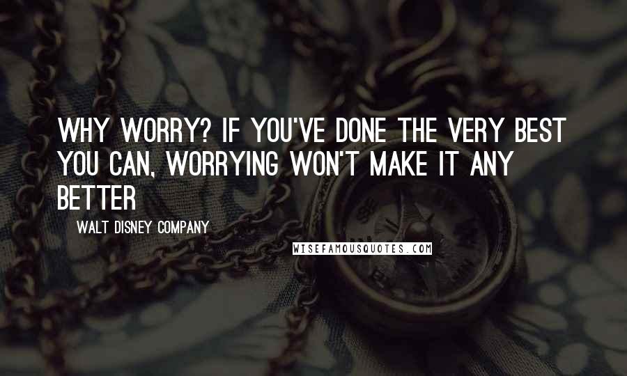 Walt Disney Company Quotes: Why worry? If you've done the very best you can, worrying won't make it any better