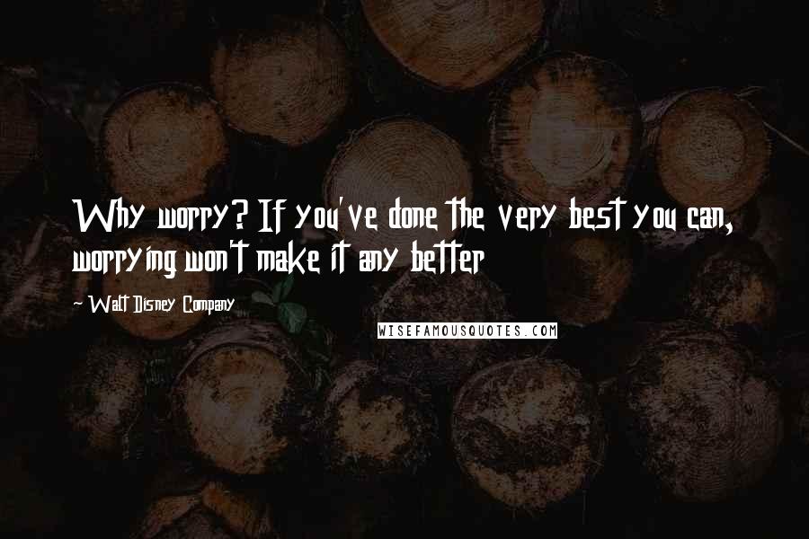 Walt Disney Company Quotes: Why worry? If you've done the very best you can, worrying won't make it any better