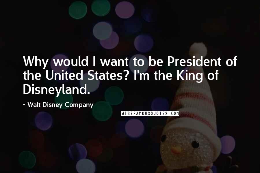 Walt Disney Company Quotes: Why would I want to be President of the United States? I'm the King of Disneyland.