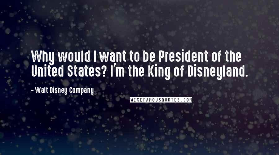 Walt Disney Company Quotes: Why would I want to be President of the United States? I'm the King of Disneyland.