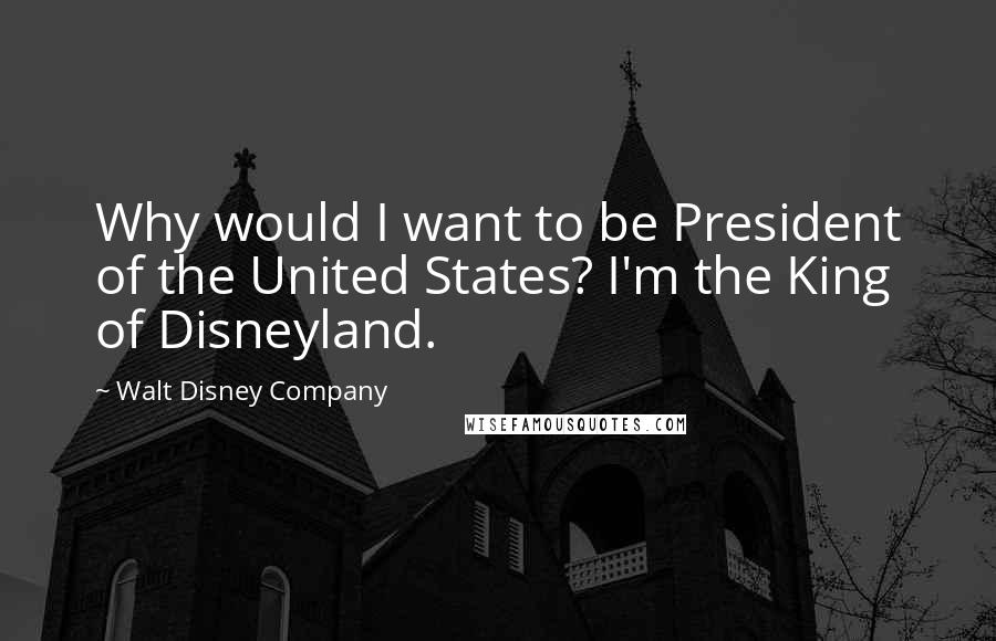 Walt Disney Company Quotes: Why would I want to be President of the United States? I'm the King of Disneyland.