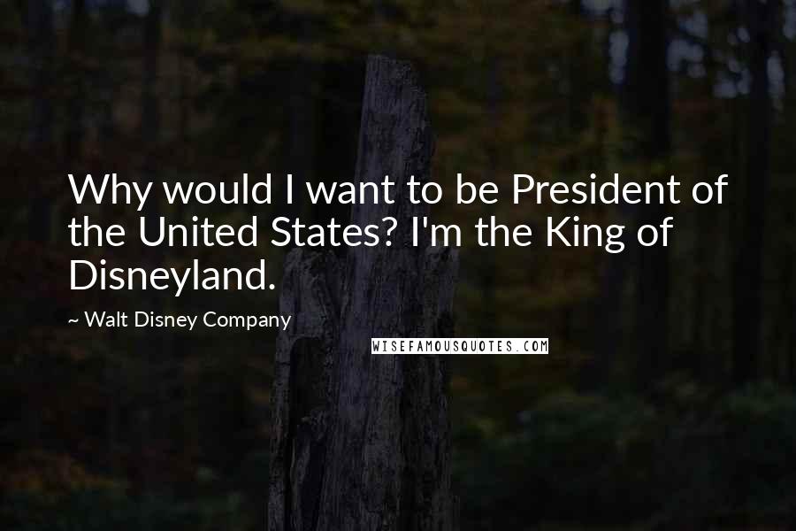 Walt Disney Company Quotes: Why would I want to be President of the United States? I'm the King of Disneyland.