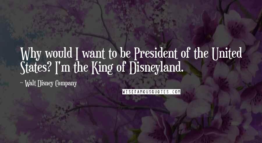 Walt Disney Company Quotes: Why would I want to be President of the United States? I'm the King of Disneyland.