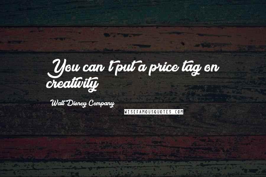 Walt Disney Company Quotes: You can't put a price tag on creativity