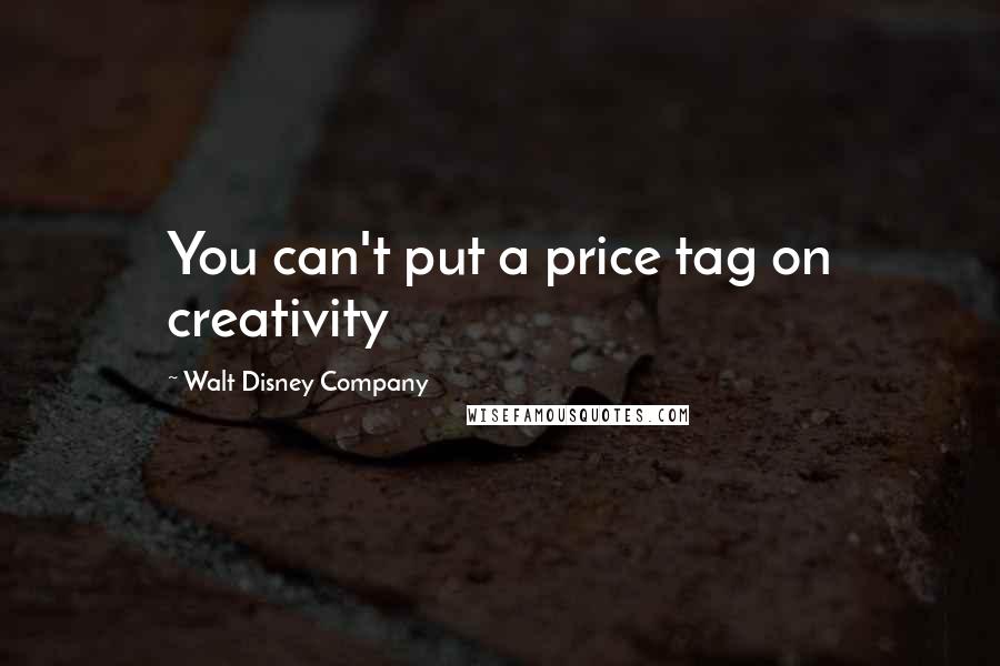 Walt Disney Company Quotes: You can't put a price tag on creativity