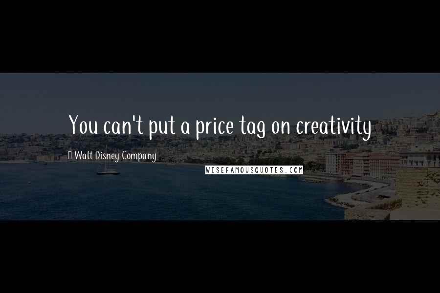 Walt Disney Company Quotes: You can't put a price tag on creativity