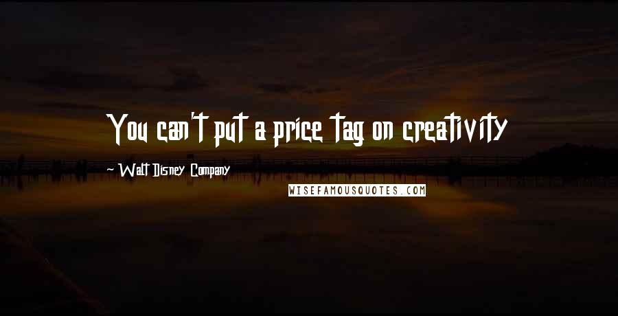 Walt Disney Company Quotes: You can't put a price tag on creativity