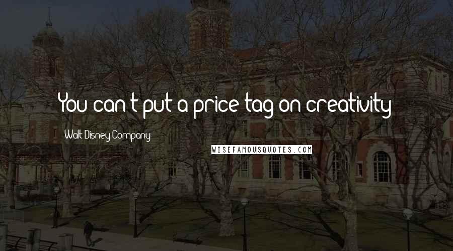 Walt Disney Company Quotes: You can't put a price tag on creativity