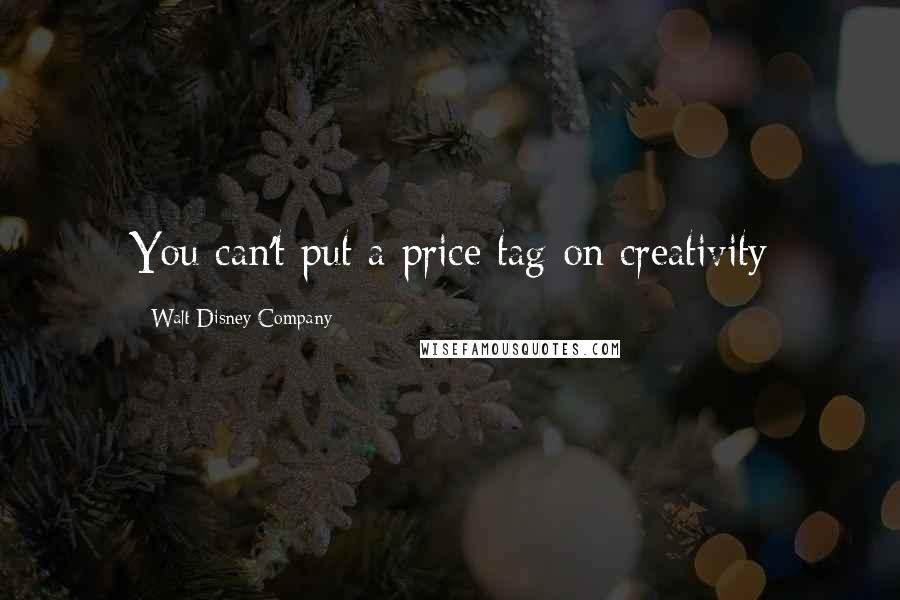 Walt Disney Company Quotes: You can't put a price tag on creativity