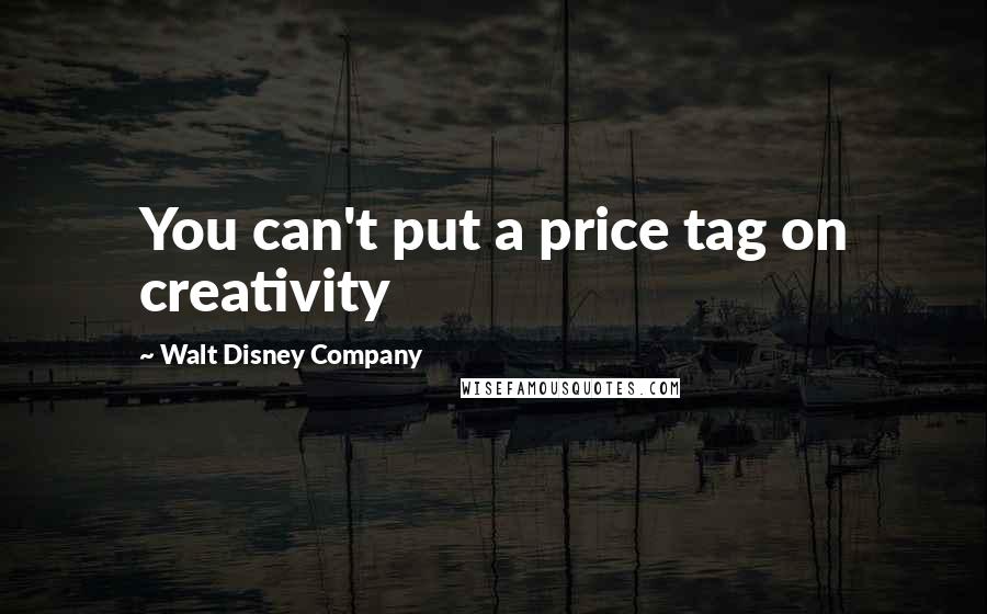 Walt Disney Company Quotes: You can't put a price tag on creativity