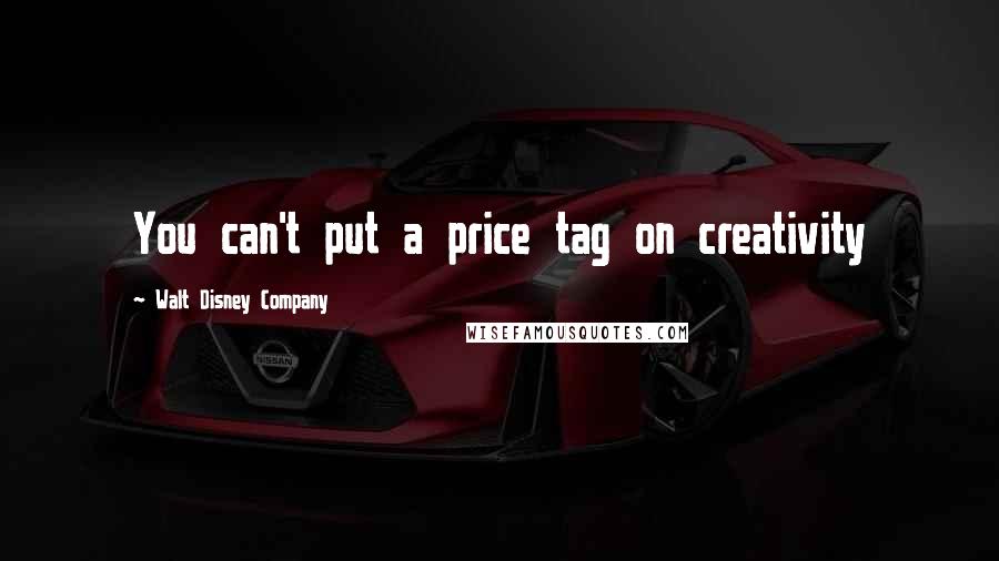 Walt Disney Company Quotes: You can't put a price tag on creativity