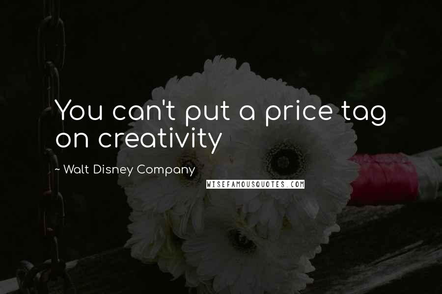 Walt Disney Company Quotes: You can't put a price tag on creativity