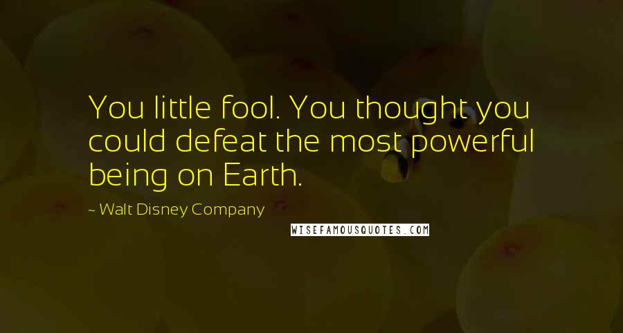 Walt Disney Company Quotes: You little fool. You thought you could defeat the most powerful being on Earth.