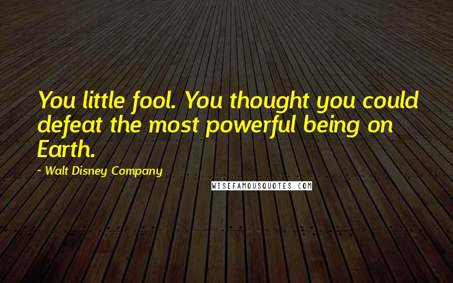 Walt Disney Company Quotes: You little fool. You thought you could defeat the most powerful being on Earth.