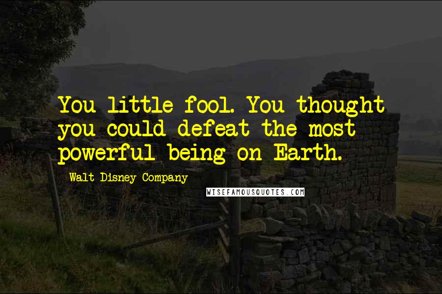 Walt Disney Company Quotes: You little fool. You thought you could defeat the most powerful being on Earth.