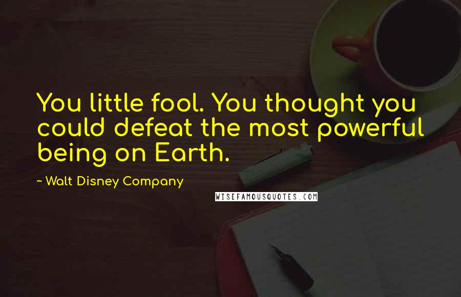 Walt Disney Company Quotes: You little fool. You thought you could defeat the most powerful being on Earth.