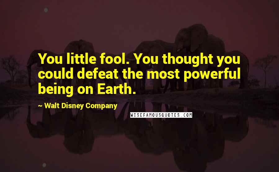 Walt Disney Company Quotes: You little fool. You thought you could defeat the most powerful being on Earth.