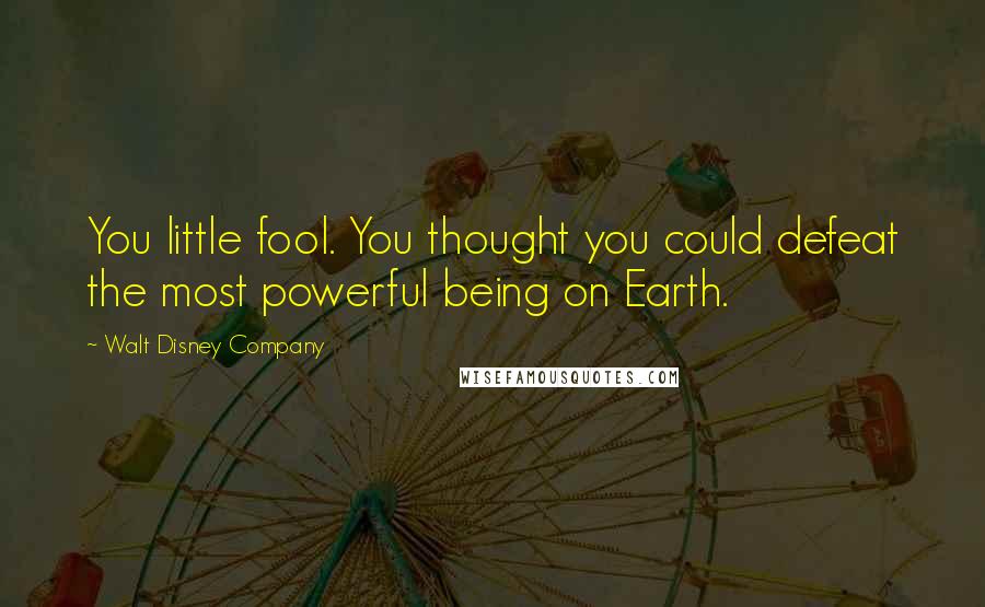 Walt Disney Company Quotes: You little fool. You thought you could defeat the most powerful being on Earth.