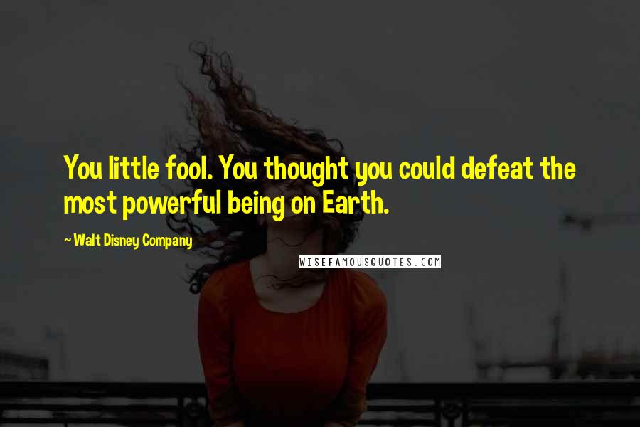 Walt Disney Company Quotes: You little fool. You thought you could defeat the most powerful being on Earth.