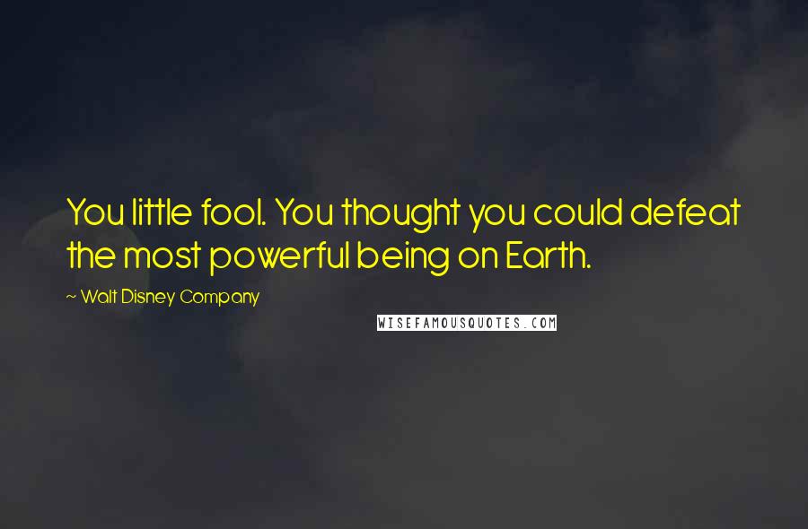 Walt Disney Company Quotes: You little fool. You thought you could defeat the most powerful being on Earth.