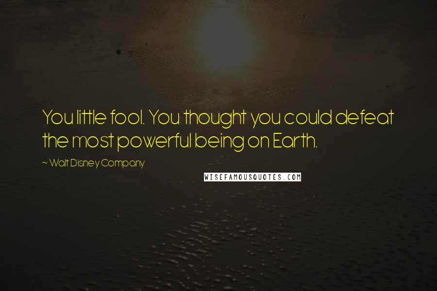 Walt Disney Company Quotes: You little fool. You thought you could defeat the most powerful being on Earth.