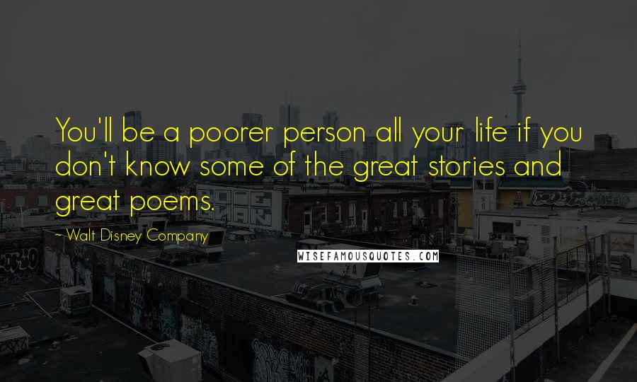 Walt Disney Company Quotes: You'll be a poorer person all your life if you don't know some of the great stories and great poems.