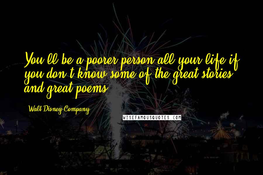 Walt Disney Company Quotes: You'll be a poorer person all your life if you don't know some of the great stories and great poems.