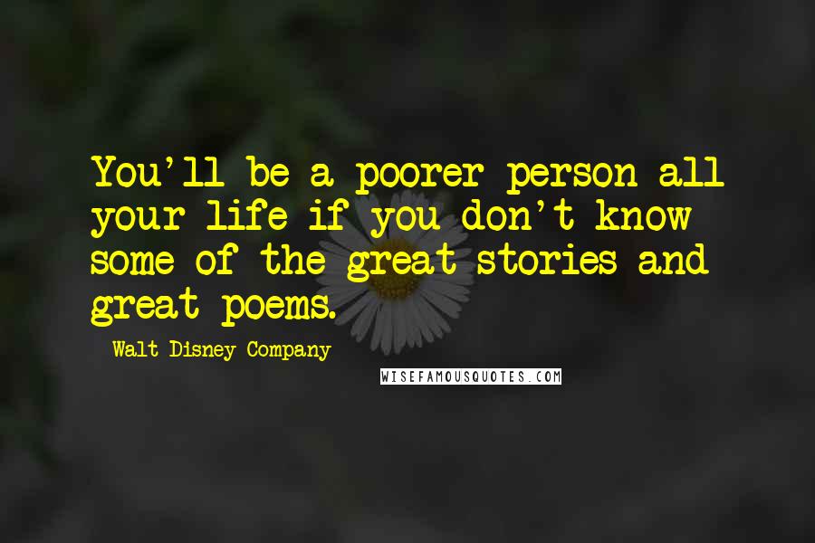 Walt Disney Company Quotes: You'll be a poorer person all your life if you don't know some of the great stories and great poems.