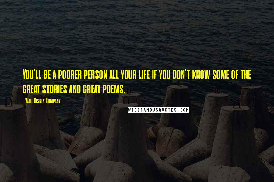 Walt Disney Company Quotes: You'll be a poorer person all your life if you don't know some of the great stories and great poems.