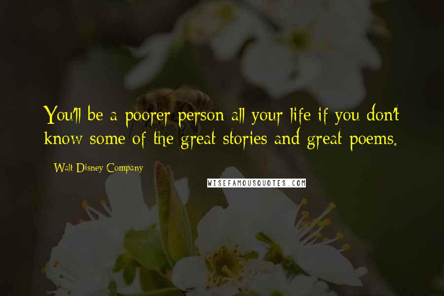Walt Disney Company Quotes: You'll be a poorer person all your life if you don't know some of the great stories and great poems.