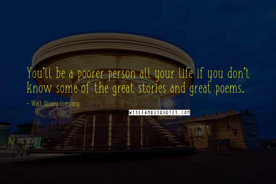 Walt Disney Company Quotes: You'll be a poorer person all your life if you don't know some of the great stories and great poems.