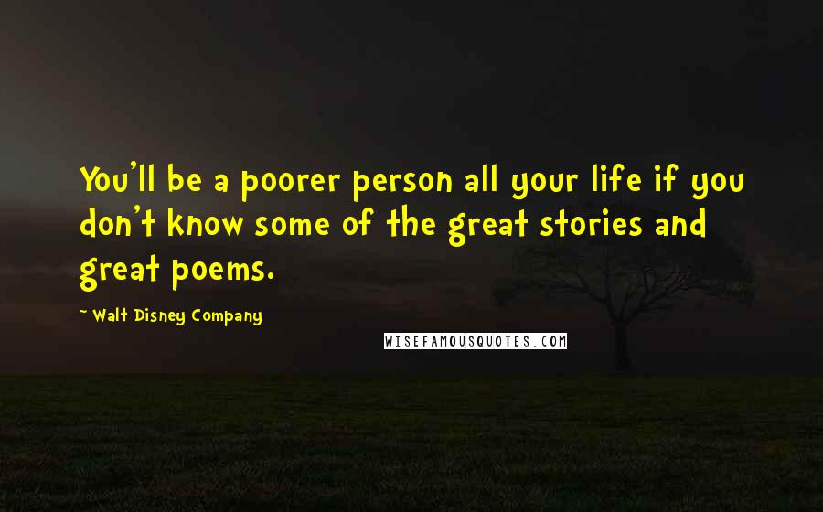 Walt Disney Company Quotes: You'll be a poorer person all your life if you don't know some of the great stories and great poems.