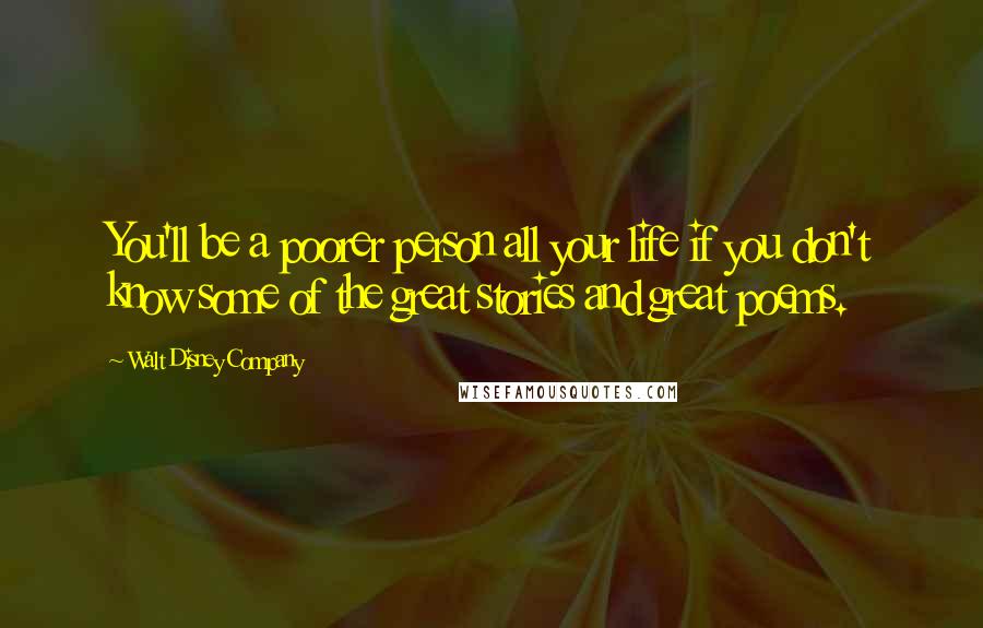 Walt Disney Company Quotes: You'll be a poorer person all your life if you don't know some of the great stories and great poems.