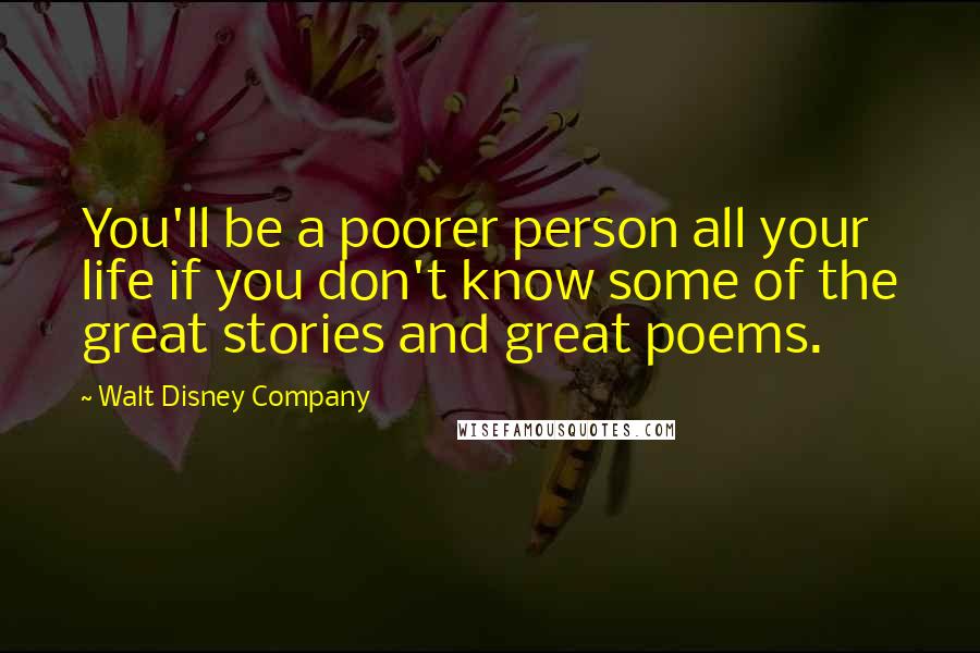 Walt Disney Company Quotes: You'll be a poorer person all your life if you don't know some of the great stories and great poems.