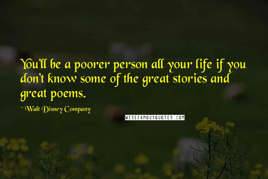 Walt Disney Company Quotes: You'll be a poorer person all your life if you don't know some of the great stories and great poems.