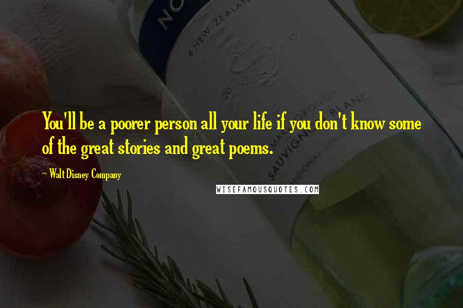 Walt Disney Company Quotes: You'll be a poorer person all your life if you don't know some of the great stories and great poems.