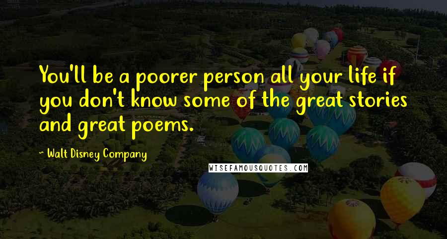 Walt Disney Company Quotes: You'll be a poorer person all your life if you don't know some of the great stories and great poems.