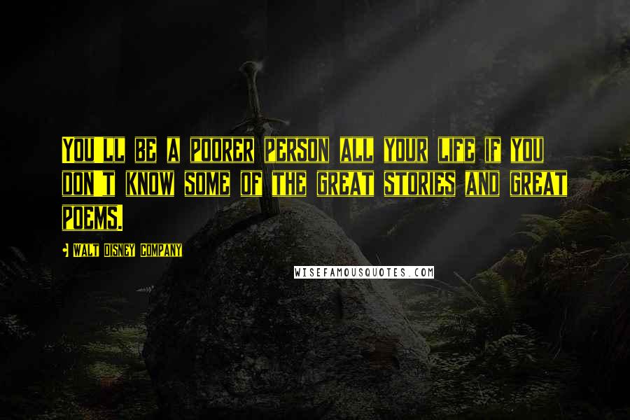 Walt Disney Company Quotes: You'll be a poorer person all your life if you don't know some of the great stories and great poems.